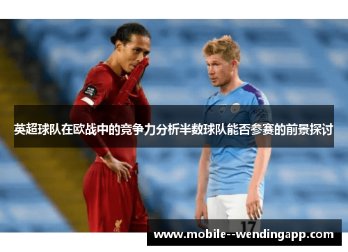 英超球队在欧战中的竞争力分析半数球队能否参赛的前景探讨 英超球队在欧战中的竞争力分析半数球队能否参赛的前景探讨