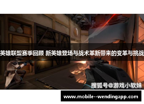 英雄联盟赛季回顾 新英雄登场与战术革新带来的变革与挑战 英雄联盟赛季回顾 新英雄登场与战术革新带来的变革与挑战