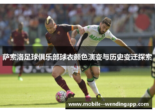 萨索洛足球俱乐部球衣颜色演变与历史变迁探索 萨索洛足球俱乐部球衣颜色演变与历史变迁探索