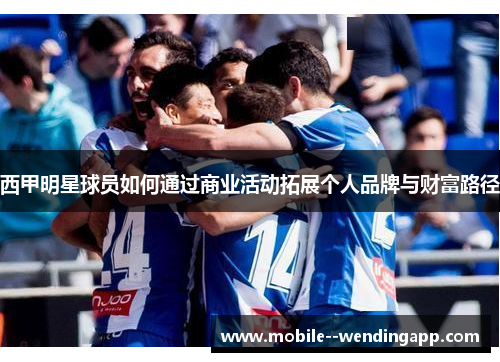 西甲明星球员如何通过商业活动拓展个人品牌与财富路径 西甲明星球员如何通过商业活动拓展个人品牌与财富路径