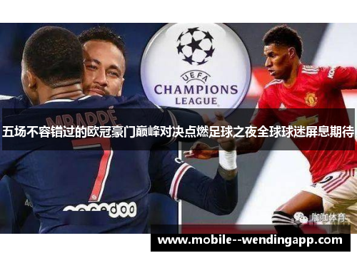 五场不容错过的欧冠豪门巅峰对决点燃足球之夜全球球迷屏息期待 五场不容错过的欧冠豪门巅峰对决点燃足球之夜全球球迷屏息期待