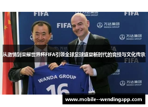 从激情到荣耀世界杯FIFA引领全球足球盛宴新时代的竞技与文化传承 从激情到荣耀世界杯FIFA引领全球足球盛宴新时代的竞技与文化传承