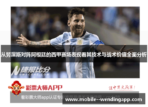 从努涅斯对阵阿根廷的西甲赛场表现看其技术与战术价值全面分析 从努涅斯对阵阿根廷的西甲赛场表现看其技术与战术价值全面分析