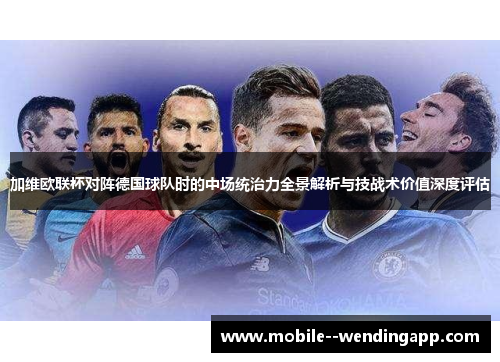 加维欧联杯对阵德国球队时的中场统治力全景解析与技战术价值深度评估