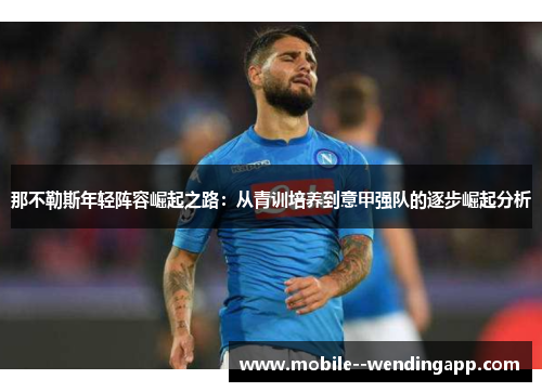 那不勒斯年轻阵容崛起之路：从青训培养到意甲强队的逐步崛起分析