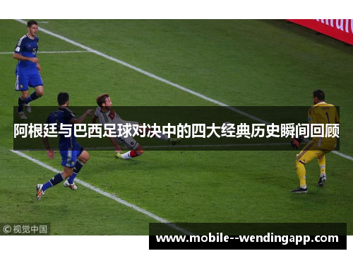 阿根廷与巴西足球对决中的四大经典历史瞬间回顾