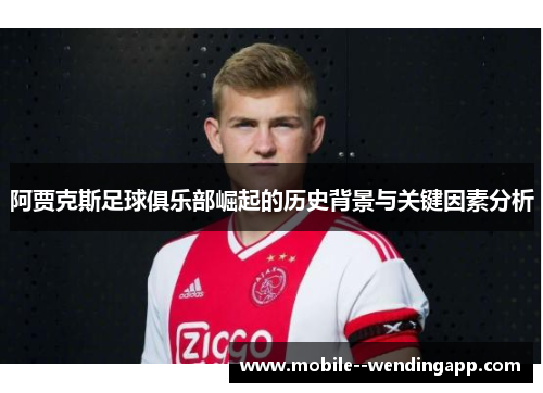 阿贾克斯足球俱乐部崛起的历史背景与关键因素分析 阿贾克斯足球俱乐部崛起的历史背景与关键因素分析