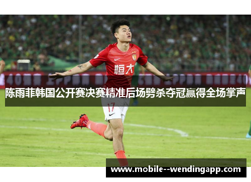 陈雨菲韩国公开赛决赛精准后场劈杀夺冠赢得全场掌声 陈雨菲韩国公开赛决赛精准后场劈杀夺冠赢得全场掌声