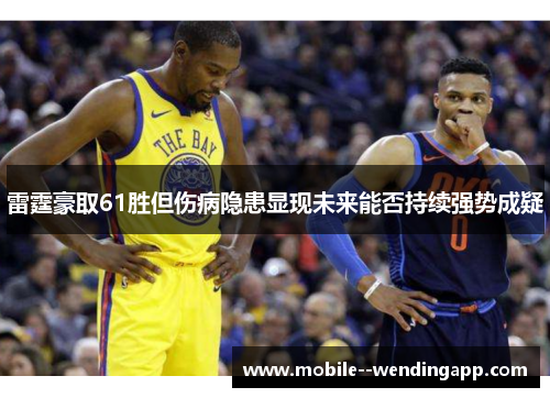 雷霆豪取61胜但伤病隐患显现未来能否持续强势成疑 雷霆豪取61胜但伤病隐患显现未来能否持续强势成疑