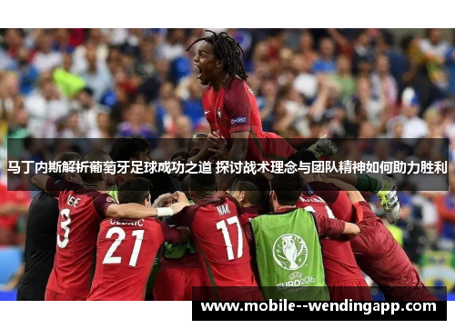 马丁内斯解析葡萄牙足球成功之道 探讨战术理念与团队精神如何助力胜利 马丁内斯解析葡萄牙足球成功之道 探讨战术理念与团队精神如何助力胜利