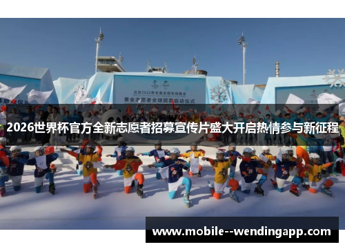 2026世界杯官方全新志愿者招募宣传片盛大开启热情参与新征程 2026世界杯官方全新志愿者招募宣传片盛大开启热情参与新征程