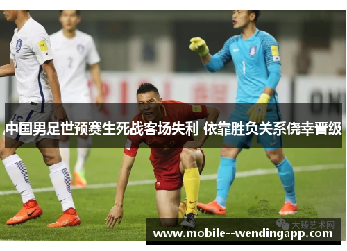 中国男足世预赛生死战客场失利 依靠胜负关系侥幸晋级