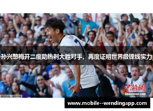 孙兴慜梅开二度助热刺大胜对手，再度证明世界级锋线实力