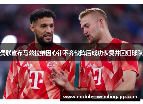 曼联宣布马兹拉维因心律不齐缺阵后成功恢复并回归球队