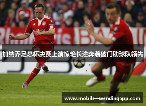 加纳乔足总杯决赛上演惊艳长途奔袭破门助球队领先