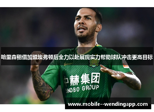 哈里森租借加盟埃弗顿后全力以赴展现实力帮助球队冲击更高目标