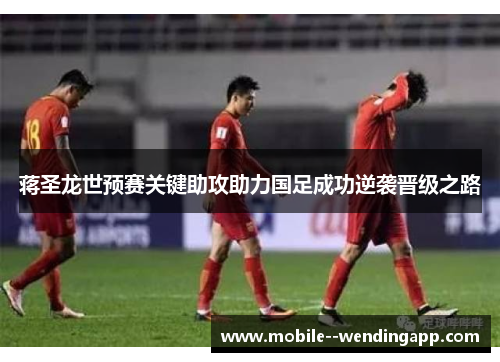 蒋圣龙世预赛关键助攻助力国足成功逆袭晋级之路