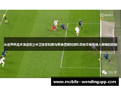 从世界杯战术演进看三中卫体系利弊与取舍逻辑对球队攻防平衡与用人策略的影响