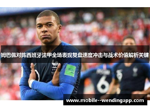 姆巴佩对阵西班牙法甲全场表现复盘速度冲击与战术价值解析关键 姆巴佩对阵西班牙法甲全场表现复盘速度冲击与战术价值解析关键