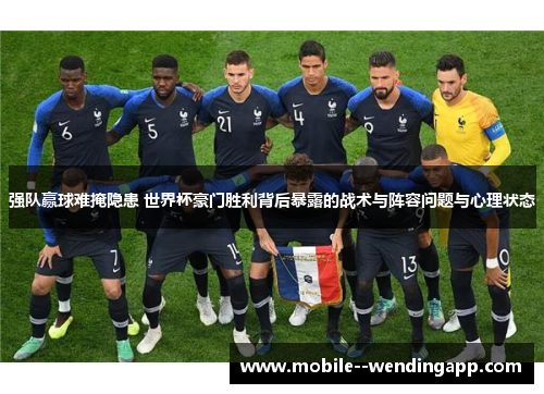 强队赢球难掩隐患 世界杯豪门胜利背后暴露的战术与阵容问题与心理状态 强队赢球难掩隐患 世界杯豪门胜利背后暴露的战术与阵容问题与心理状态