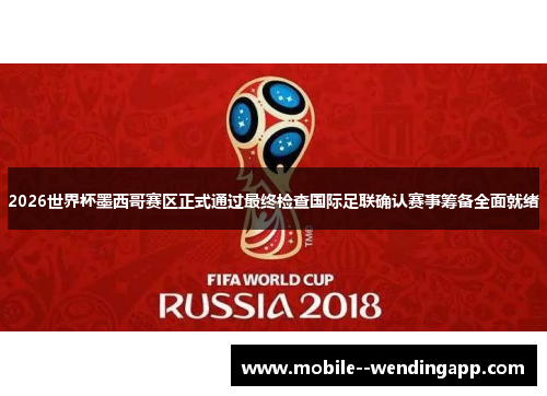 2026世界杯墨西哥赛区正式通过最终检查国际足联确认赛事筹备全面就绪 2026世界杯墨西哥赛区正式通过最终检查国际足联确认赛事筹备全面就绪