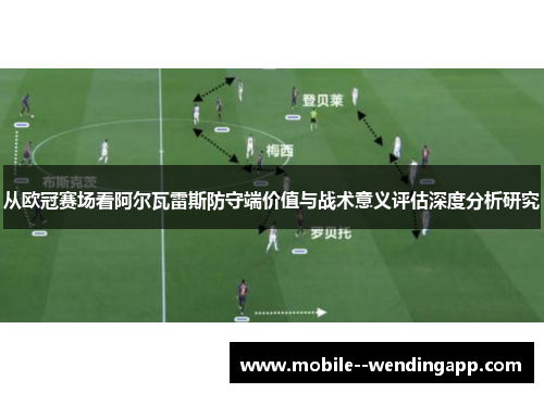 从欧冠赛场看阿尔瓦雷斯防守端价值与战术意义评估深度分析研究