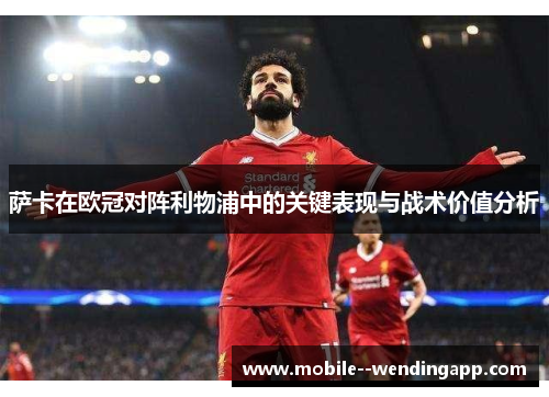 萨卡在欧冠对阵利物浦中的关键表现与战术价值分析